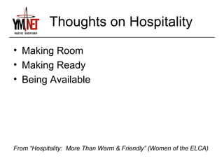 Thoughts on Hospitality
• Making Room
• Making Ready
• Being Available




From “Hospitality: More Than Warm & Friendly” (Women of the ELCA)
 