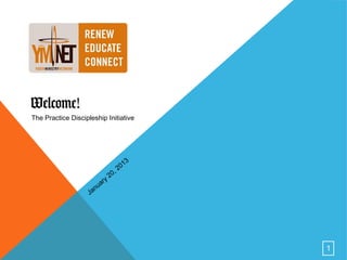 Welcome!
The Practice Discipleship Initiative




                                                 1   3
                                          ,   20
                                     20
                            a   ry
                         nu
                    Ja




                                                         1
 