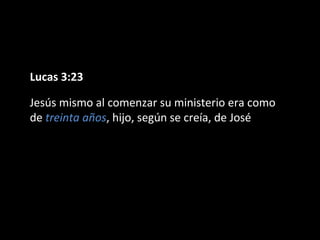 Lucas 3:23 
Jesús mismo al comenzar su ministerio era como 
de treinta años, hijo, según se creía, de José 
 