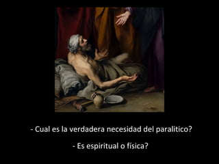 - Cual es la verdadera necesidad del paralitico? 
- Es espiritual o física? 
 