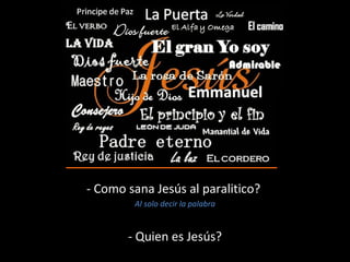 - Como sana Jesús al paralitico? 
Al solo decir la palabra 
- Quien es Jesús? 
 