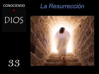 La Resurrección
33
CONOCIENDO
a
 