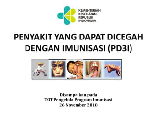 PENYAKIT YANG DAPAT DICEGAH
DENGAN IMUNISASI (PD3I)
Disampaikan pada
TOT Pengelola Program Imunisasi
26 November 2018
 