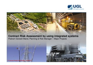 Contract Risk Assessment by using integrated systems
 Pedram Danesh-Mand, Planning & Risk Manager – Major Projects




3rd Annual Project Scheduling – Feb 2012                        QMTRA-01 Rev 3.0
 