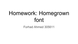 Homework: Homegrown
font
Forhad Ahmed 305611
 