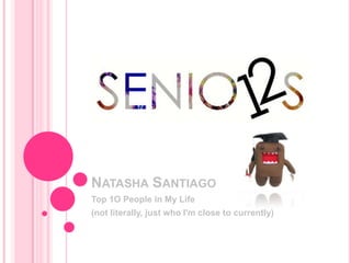 NATASHA SANTIAGO
Top 1O People in My Life
(not literally, just who I'm close to currently)
 