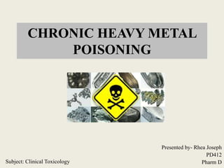 CHRONIC HEAVY METAL
POISONING
Presented by- Rhea Joseph
PD412
Pharm D
Subject: Clinical Toxicology
 