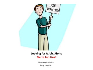 Looking for A Job…Go to Sierra Job Link! Bhavneet Badesha Jerry Davison  