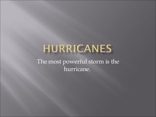 The most powerful storm is the hurricane.  