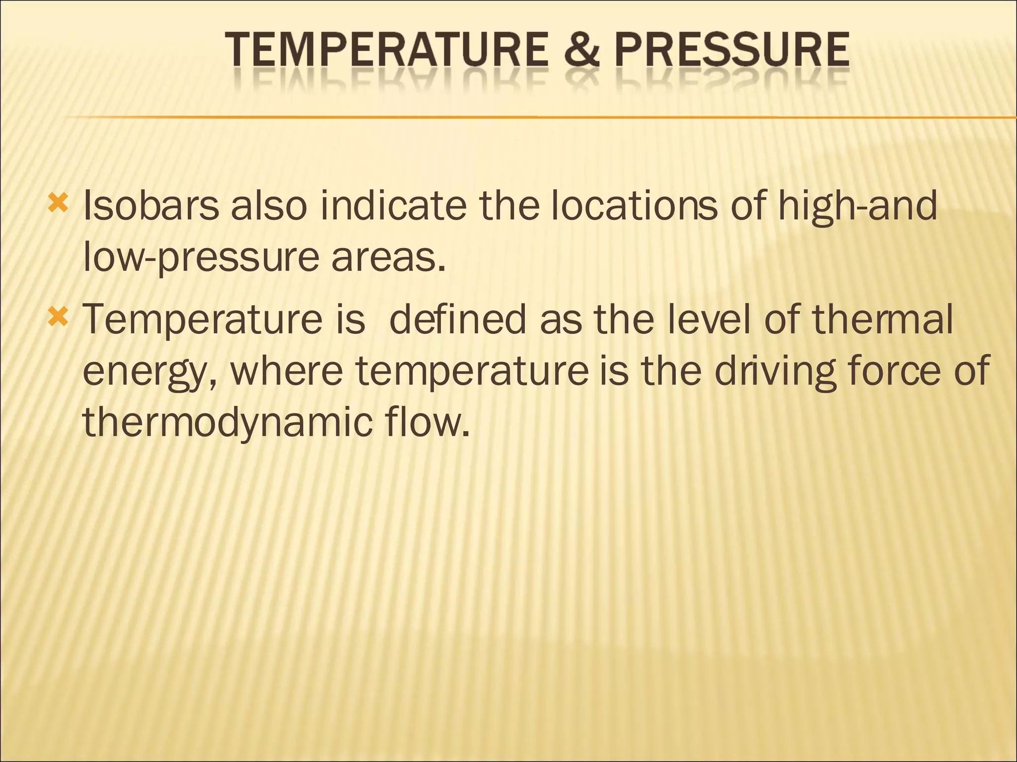 Isobars also indicate the locations of high-and low-pressure areas. Temperature is defined as the level of thermal energy, where temperature is the driving force of thermodynamic flow.