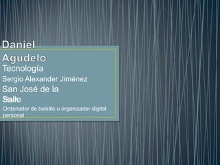 Tecnología
Sergio Alexander Jiménez
San José de la
Salle
TEMA
Ordenador de bolsillo u organizador digital
personal
 