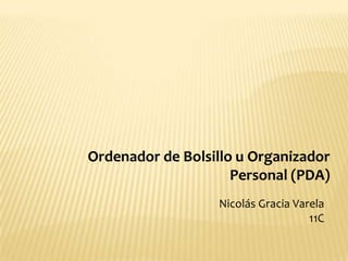 Ordenador de Bolsillo u Organizador
                     Personal (PDA)
                  Nicolás Gracia Varela
                                    11C
 