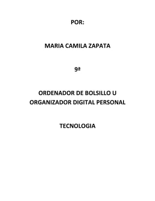 POR:


    MARIA CAMILA ZAPATA


             9ª


  ORDENADOR DE BOLSILLO U
ORGANIZADOR DIGITAL PERSONAL


        TECNOLOGIA
 