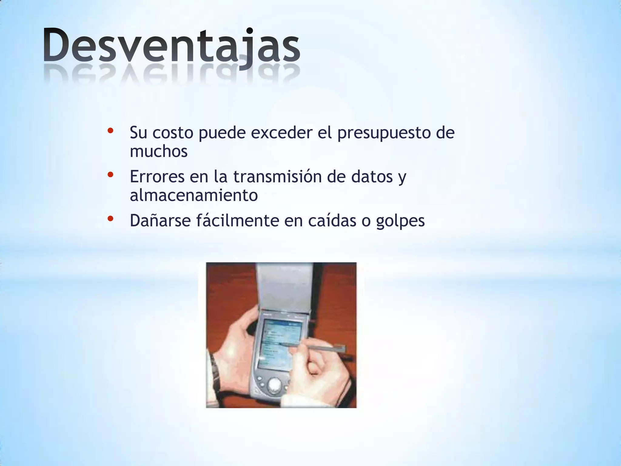 • Su costo puede exceder el presupuesto de
muchos
• Errores en la transmisión de datos y
almacenamiento
• Dañarse fácilmente en caídas o golpes
 