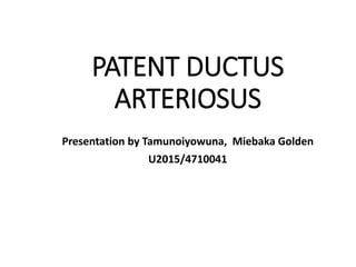 PATENT DUCTUS
ARTERIOSUS
Presentation by Tamunoiyowuna, Miebaka Golden
U2015/4710041
 