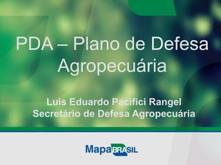 PDA – Plano de Defesa
Agropecuária
Luis Eduardo Pacifici Rangel
Secretário de Defesa Agropecuária
 