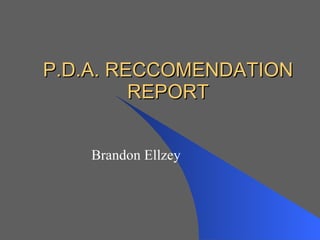 P.D.A. RECCOMENDATION REPORT Brandon Ellzey 
