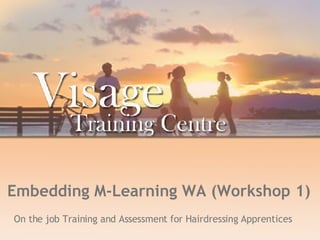 Embedding M-Learning WA (Workshop 1) On the job Training and Assessment for Hairdressing Apprentices   