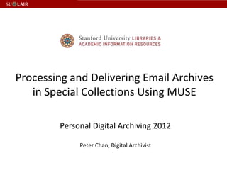 Processing and Delivering Email Archives
   in Special Collections Using MUSE

        Personal Digital Archiving 2012

             Peter Chan, Digital Archivist
 