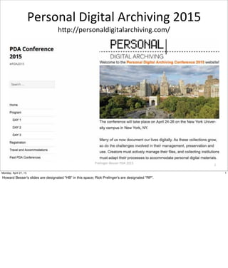 Prelinger-­‐Besser	
  PDA	
  2015
Personal	
  Digital	
  Archiving	
  2015
h8p://personaldigitalarchiving.com/
1
1Monday, April 27, 15
Howard Besser's slides are designated "HB" in this space; Rick Prelinger's are designated "RP".
 
