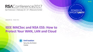 SESSION	ID:SESSION	ID:
#RSAC
Emil	Isaakian
IEEE	MACSec and	NSA	ESS:	How	to	
Protect	Your	WAN,	LAN	and	Cloud
PDAC-F01
Security	Architect
ViaSat
 