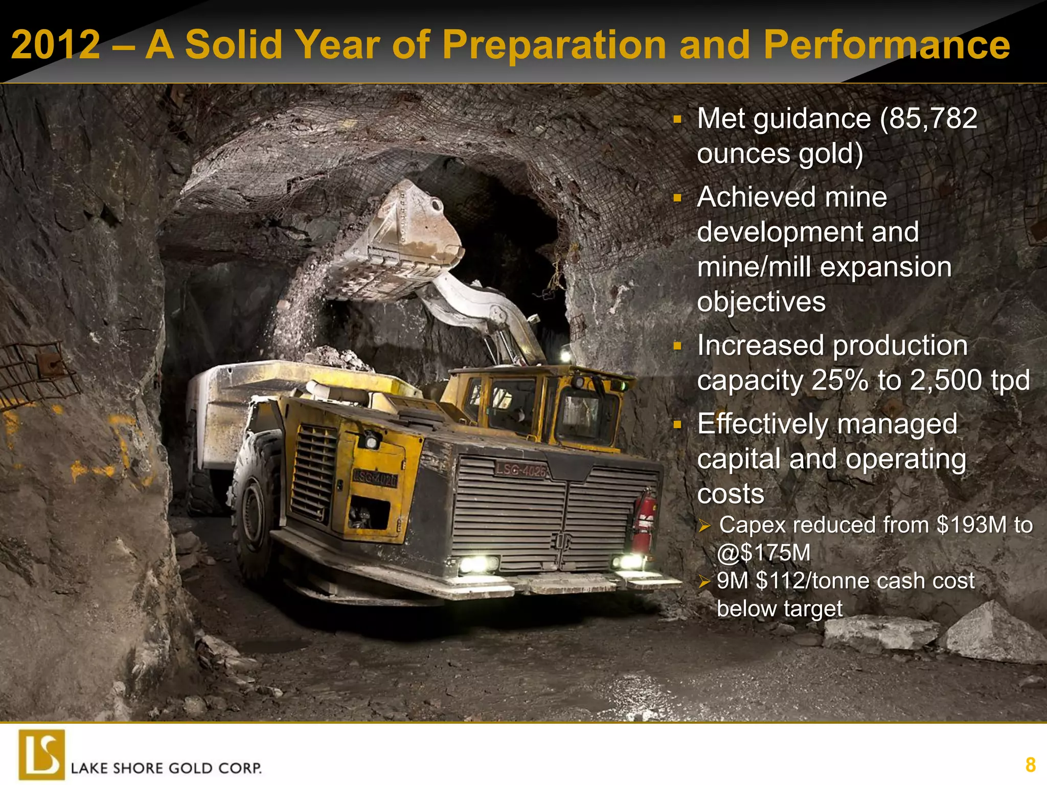 2012 – A Solid Year of Preparation and Performance
                                  Met guidance (85,782
                                   ounces gold)
                                  Achieved mine
                                   development and
                                   mine/mill expansion
                                   objectives
                                  Increased production
                                   capacity 25% to 2,500 tpd
                                  Effectively managed
                                   capital and operating
                                   costs
                                   Capex reduced from $193M to
                                    @$175M
                                   9M $112/tonne cash cost
                                    below target




                                                              8
 