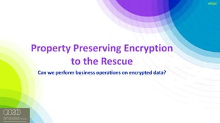 #RSAC
Property	Preserving	Encryption	
to	the	Rescue
Can	we	perform	business	operations	on	encrypted	data?
 