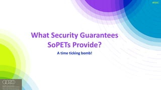 #RSAC
What	Security	Guarantees	
SoPETs Provide?
A	time	ticking	bomb!
 