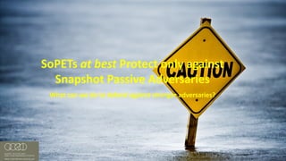 #RSAC
SoPETs at	best	Protect	only	against	
Snapshot	Passive	Adversaries
What	can	we	do	to	defend	against	stronger	adversaries?
 