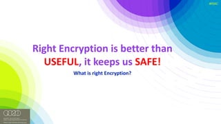 #RSAC
Right	Encryption	is	better	than	
USEFUL,	it	keeps	us	SAFE!
What	is	right	Encryption?
 