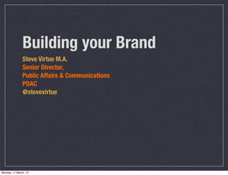 Building your Brand
               Steve Virtue M.A.
               Senior Director,
               Public Affairs & Communications
               PDAC
               @stevevirtue




Monday, 11 March, 13
 