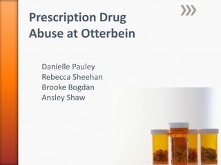 Prescription Drug Abuse at Otterbein Danielle Pauley Rebecca Sheehan Brooke Bogdan Ansley Shaw 