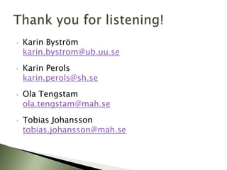 •   Karin Byström
    karin.bystrom@ub.uu.se
•   Karin Perols
    karin.perols@sh.se
•   Ola Tengstam
    ola.tengstam@mah.se
•   Tobias Johansson
    tobias.johansson@mah.se
 