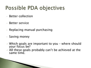•   Better collection

•   Better service

•   Replacing manual purchasing

•   Saving money

   Which goals are important to you – where should
    your focus be?
   All these goals probably can’t be achieved at the
    same time.
 