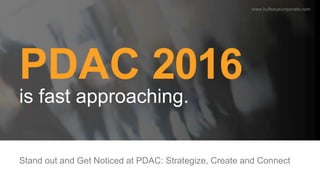 PDAC 2016
is fast approaching.
Stand out and Get Noticed at PDAC: Strategize, Create and Connect
www.bullseyecorporate.com
 