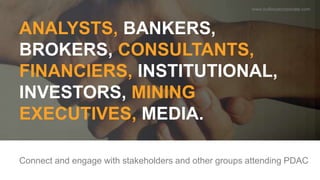 ANALYSTS, BANKERS,
BROKERS, CONSULTANTS,
FINANCIERS, INSTITUTIONAL,
INVESTORS, MINING
EXECUTIVES, MEDIA.
Connect and engag...