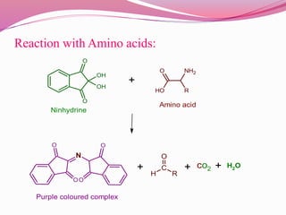 Reaction with Amino acids:
O
O
OH
OH
R
NH2O
OH
+
O
O
N
O
O
+ C
O
H R
+ co2 H2O+
Ninhydrine
Amino acid
Purple coloured comp...