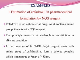 EXAMPLES
1.Estimation of cefadroxil in pharmaceutical
formulation by NQS reagent
 Cefadroxil is an antibacterial drug. As...