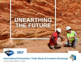 UNEARTHING
THE FUTURE
International Convention, Trade Show & Investors Exchange
Toronto, Canada | March 5 – 8, 2017
 