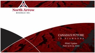 TSXV: NAR
CANADA’S FUTURE
I N D I A M O N D S
PDAC Update
June 13 to 15, 2022
 