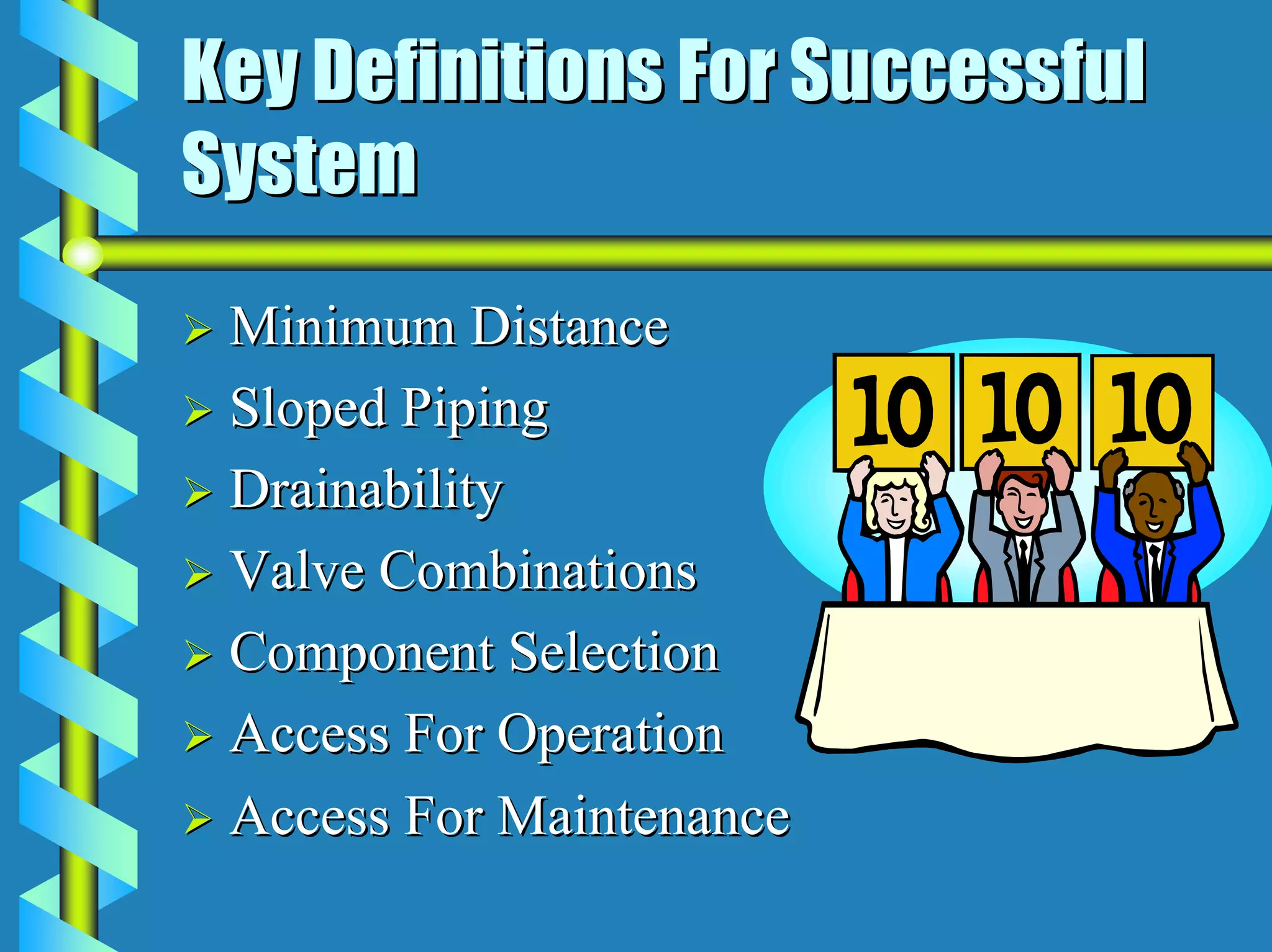 Key Definitions For Successful
System
 Minimum Distance
 Sloped Piping
 Drainability
 Valve Combinations
 Component Selection
 Access For Operation
 Access For Maintenance
 