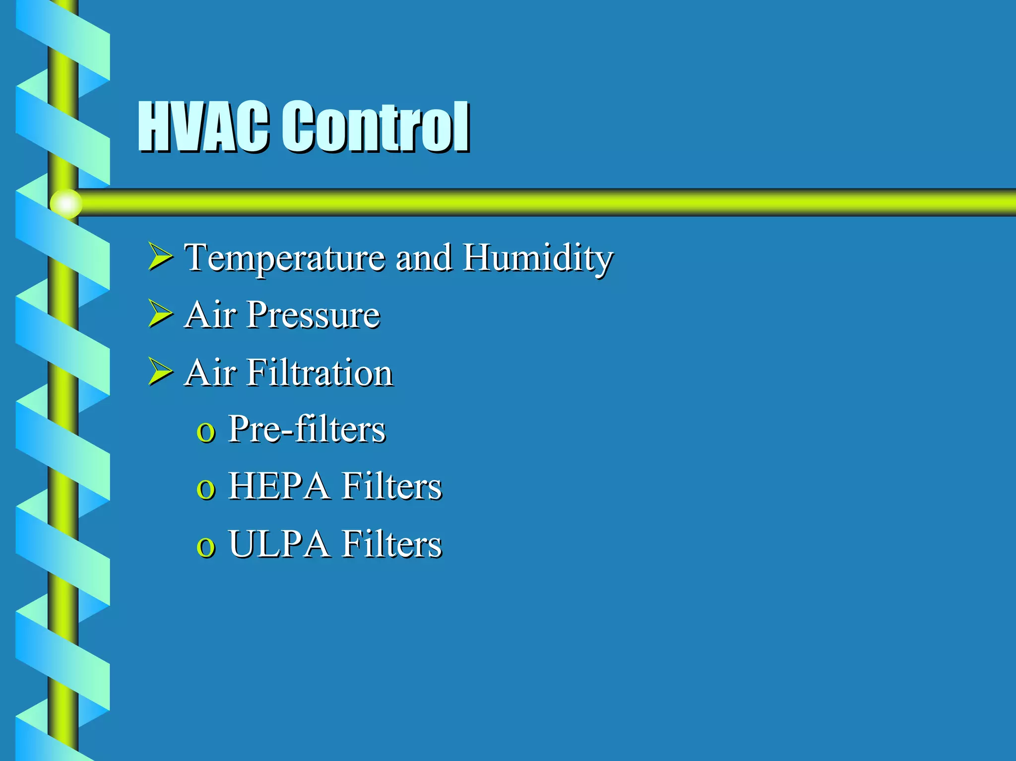 HVAC Control
 Temperature and Humidity
 Air Pressure
 Air Filtration
  o Pre-filters
  o HEPA Filters
  o ULPA Filters
 