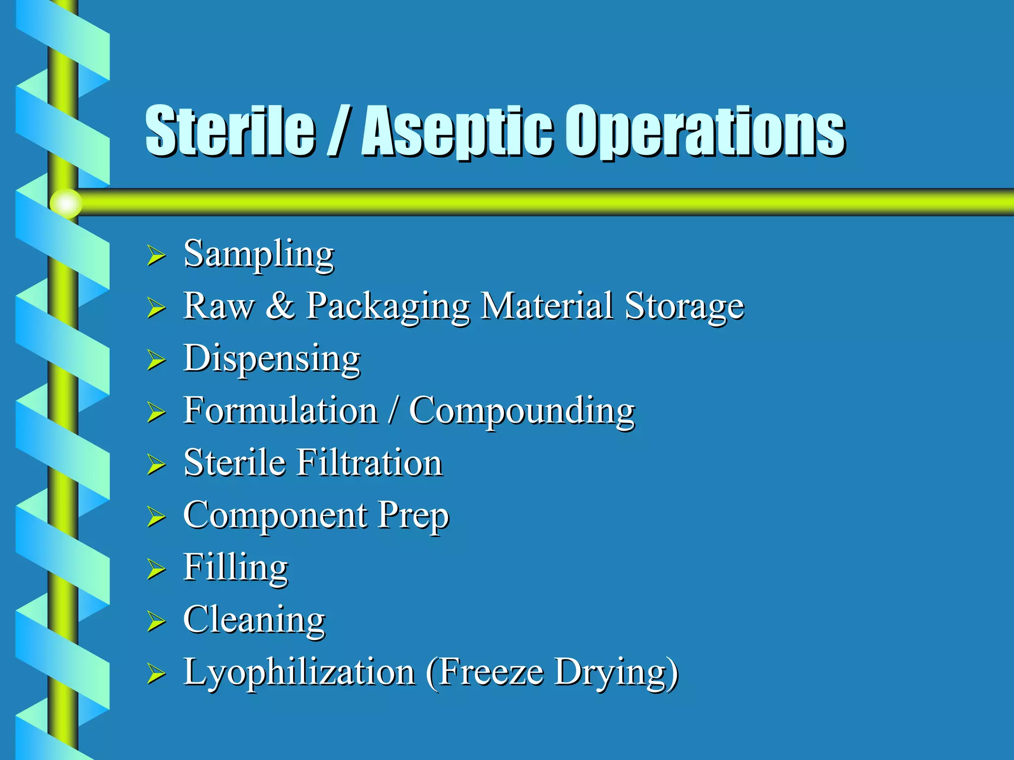 Sterile / Aseptic Operations
 Sampling
 Raw & Packaging Material Storage
 Dispensing
 Formulation / Compounding
 Sterile Filtration
 Component Prep
 Filling
 Cleaning
 Lyophilization (Freeze Drying)
 