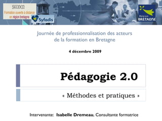Pédagogie 2.0  « Méthodes et pratiques »  Journée de professionnalisation des acteurs  de la formation en Bretagne  Intervenante:  Isabelle Dremeau , Consultante formatrice 4 décembre 2009 