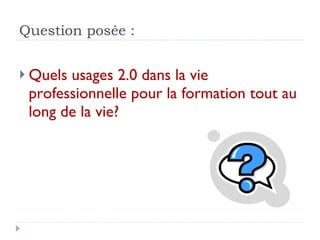 Question posée : Quels usages 2.0 dans la vie professionnelle pour la formation tout au long de la vie? 