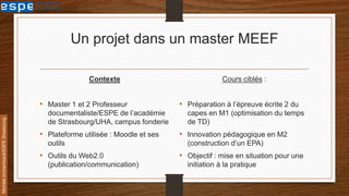 Un projet dans un master MEEF
Contexte
• Master 1 et 2 Professeur
documentaliste/ESPE de l’académie
de Strasbourg/UHA, cam...