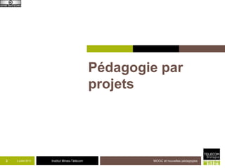 Institut Mines-Télécom
Pédagogie par
projets
2 juillet 2013 MOOC et nouvelles pédagogies3
 