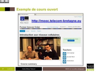Institut Mines-Télécom
Exemple de cours ouvert
17 2 juillet 2013 MOOC et nouvelles pédagogies
http://mooc.telecom-bretagne.eu
 