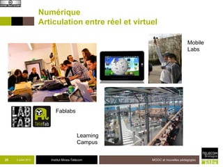 Institut Mines-Télécom
Numérique
Articulation entre réel et virtuel
25 2 juillet 2013 MOOC et nouvelles pédagogies
Mobile
Labs
Fablabs
Learning
Campus
 