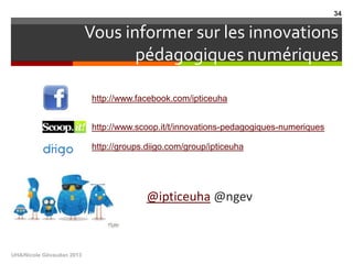 Vous informer sur les innovations
pédagogiques numériques
@ipticeuha @ngev
http://www.facebook.com/ipticeuha
http://www.sc...
